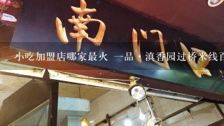 小吃加盟店哪家最火 一品·滇香园过桥米线百吃不厌