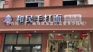 想咨询一下，麻辣烫加盟店需要多少钱呢？