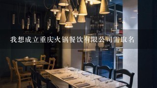 我想成立重庆火锅餐饮有限公司需取名