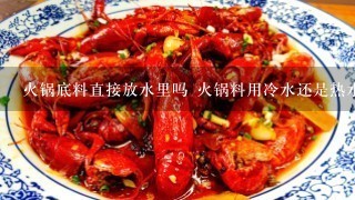 火锅底料直接放水里吗 火锅料用冷水还是热水煮