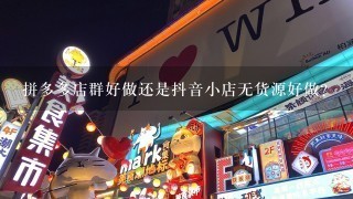 拼多多店群好做还是抖音小店无货源好做？