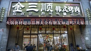 火锅食材超市品牌大全有朋友知道吗?大家清楚么？