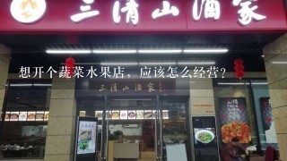 想开个蔬菜水果店，应该怎么经营？