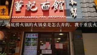 海底捞火锅的火锅桌是怎么弄的，我干重庆火锅店，想在店里弄这样的桌子？