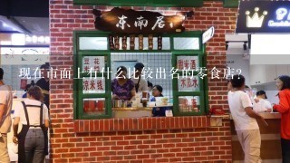 现在市面上有什么比较出名的零食店？