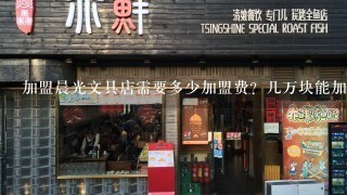 加盟晨光文具店需要多少加盟费？几万块能加盟？