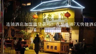 连锁酒店加盟能贷款吗？我想连锁7天快捷酒店，资金只有30多万，起码还要70万，没有合适的合作人，