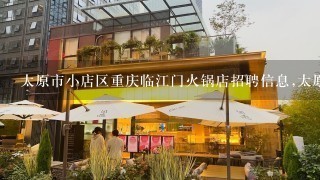 太原市小店区重庆临江门火锅店招聘信息,太原市小店