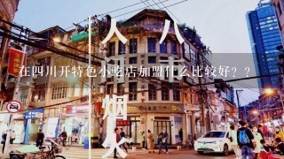 在四川开特色小吃店加盟什么比较好？？