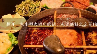 想开一家小型火锅店的话，火锅底料怎么弄1加盟 2自制 3在网上买别人的“秘制底料”