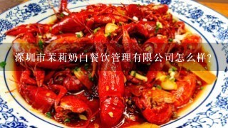 深圳市茉莉奶白餐饮管理有限公司怎么样？