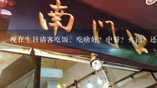 现在生日请客吃饭、吃啥好？中餐？火锅？还是别的？都推荐推荐下吧！