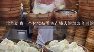 谁能给我一个化妆品零售连锁店的加盟合同的范本呀？