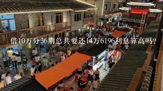 借10万分36期总共要还14万6196利息算高吗？