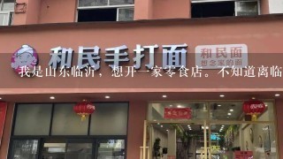 我是山东临沂，想开一家零食店。不知道离临沂近的哪个城市有此类店 因加盟费太高 所以想去学习