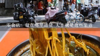 零食店一般在哪里进货 无非就是这些渠道