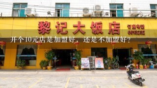 开个10元店是加盟好，还是不加盟好？