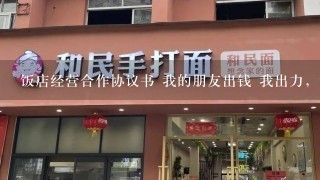 饭店经营合作协议书 我的朋友出钱 我出力，说好分股份的，麻烦大家拟一个协议书!感谢!