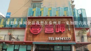 好想来休闲食品我想在泰州开一家加盟店流程怎么走？加盟费多少？