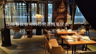 注册餐饮公司的经营范围是什么