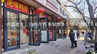 我想建个一百吨冷库不知要多少钱－5度以下就行