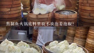 熬制鱼火锅底料里放不放泡姜泡椒？