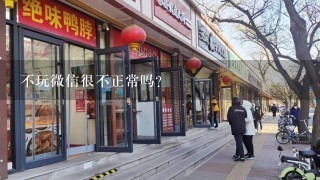 不玩微信很不正常吗？