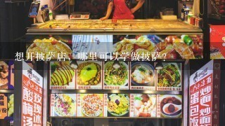 想开披萨店，哪里可以学做披萨？