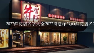 2022鲜花店名字大全2022诗意洋气的鲜花店名字