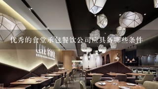 优秀的食堂承包餐饮公司应具备哪些条件