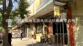 请问一下太原海底捞火锅店招聘传菜员吗？一个月多钱