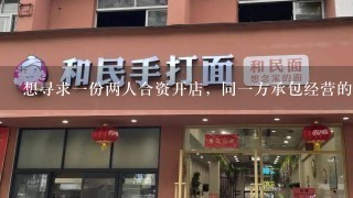 想寻求一份两人合资开店，同一方承包经营的协议。