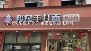 学校刚毕业开什么加盟连锁店比较好