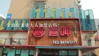 宁波有老婆大人加盟店吗？