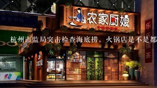 杭州市监局突击检查海底捞，火锅店是不是都不卫生？