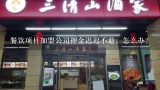 餐饮项目加盟公司押金迟迟不退，怎么办？