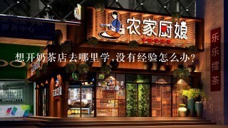 想开奶茶店去哪里学,没有经验怎么办？