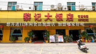 想开进口休闲食品加盟店 加盟哪家好呢