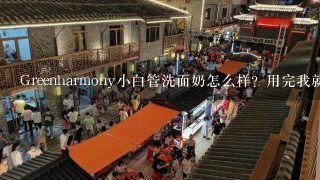 Greenharmony小白管洗面奶怎么样？用完我就爱了