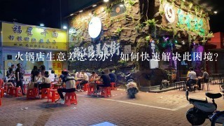 火锅店生意差怎么办？如何快速解决此困境？