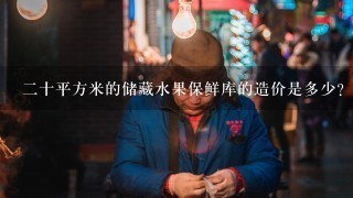 二十平方米的储藏水果保鲜库的造价是多少？