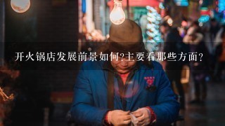 开火锅店发展前景如何?主要看那些方面?