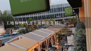 工地有500人开个便利店怎样？