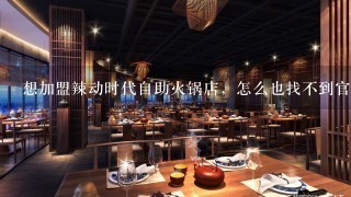 想加盟辣动时代自助火锅店，怎么也找不到官网…