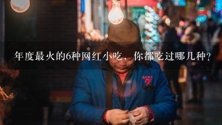 年度最火的6种网红小吃，你都吃过哪几种？