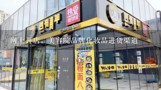 网上开店，美容院品牌化妆品进货渠道