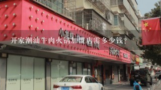 开家潮汕牛肉火锅加盟店需多少钱？