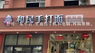 想开一家小店,里面售手机和电脑,再搞维修。这样是否会比单售电脑或者手机强？最低投资大概多少钱?