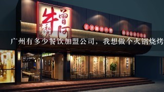 广州有多少餐饮加盟公司，我想做个火锅烧烤一体的，求详细餐饮公司资料，越多越好，