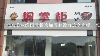 北京美味缘国际餐饮加盟有没有这个店呢，想加盟他们的一些项目，正不正规呢？